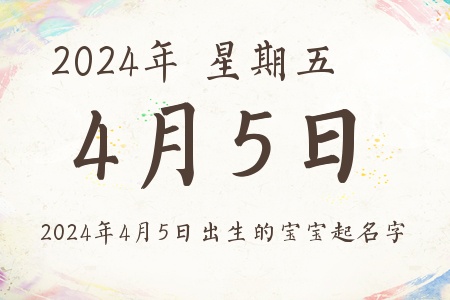 2024年4月5日出生的宝宝起名字推荐,宝宝起名大全
